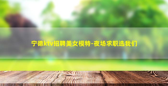 宁德ktv招聘美女模特-夜场求职选我们